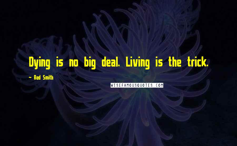 Red Smith Quotes: Dying is no big deal. Living is the trick.