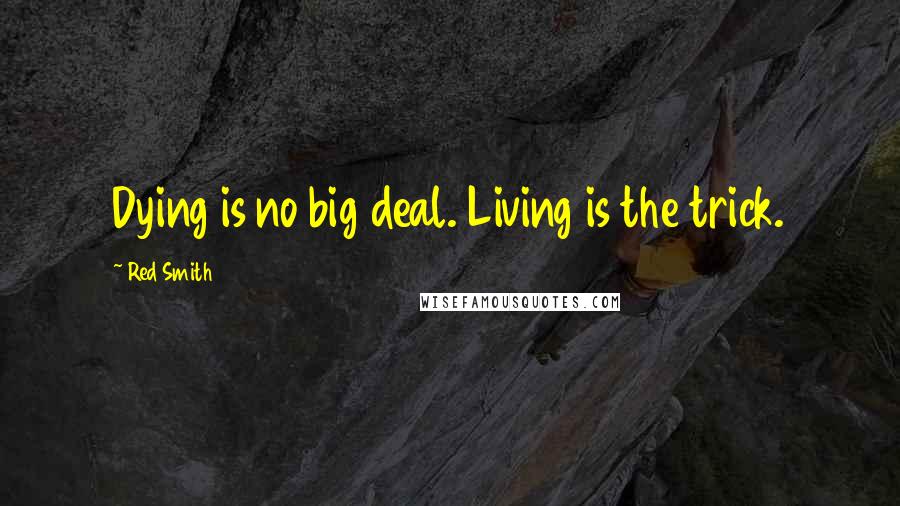 Red Smith Quotes: Dying is no big deal. Living is the trick.