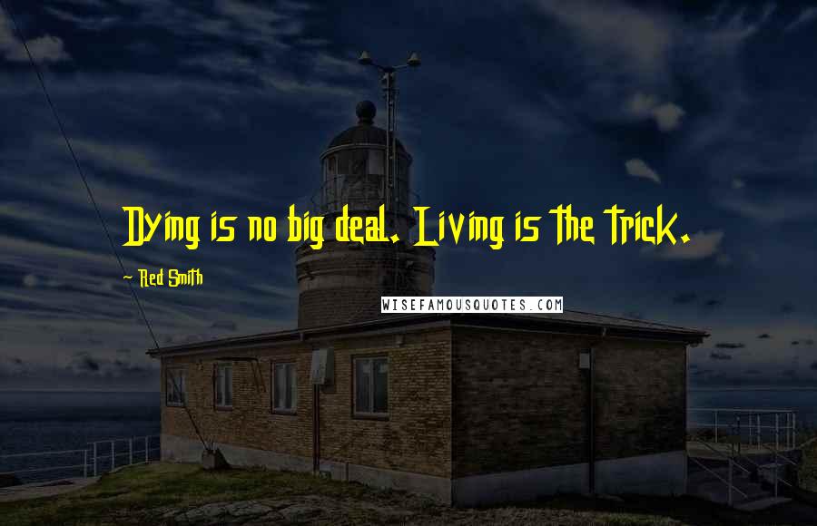 Red Smith Quotes: Dying is no big deal. Living is the trick.