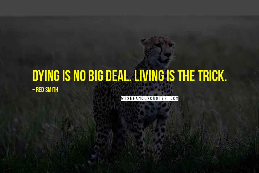 Red Smith Quotes: Dying is no big deal. Living is the trick.