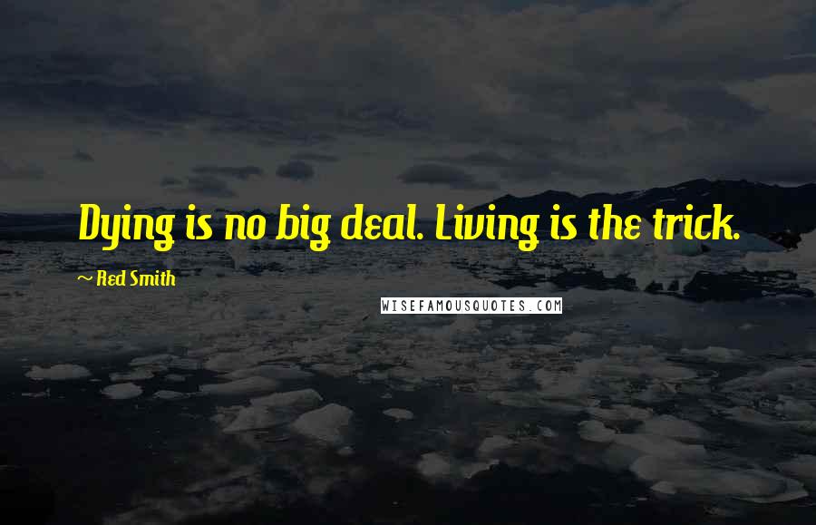 Red Smith Quotes: Dying is no big deal. Living is the trick.