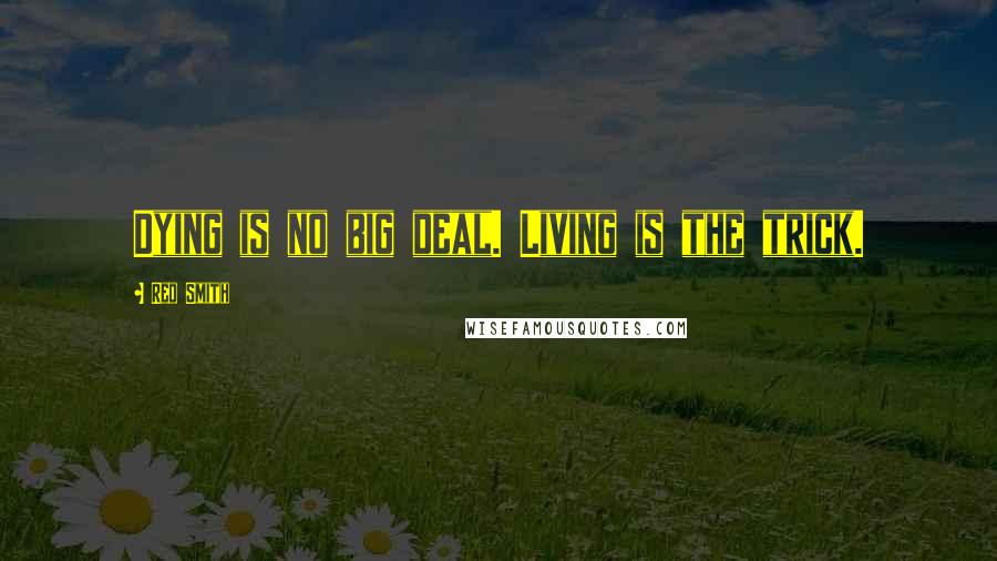 Red Smith Quotes: Dying is no big deal. Living is the trick.