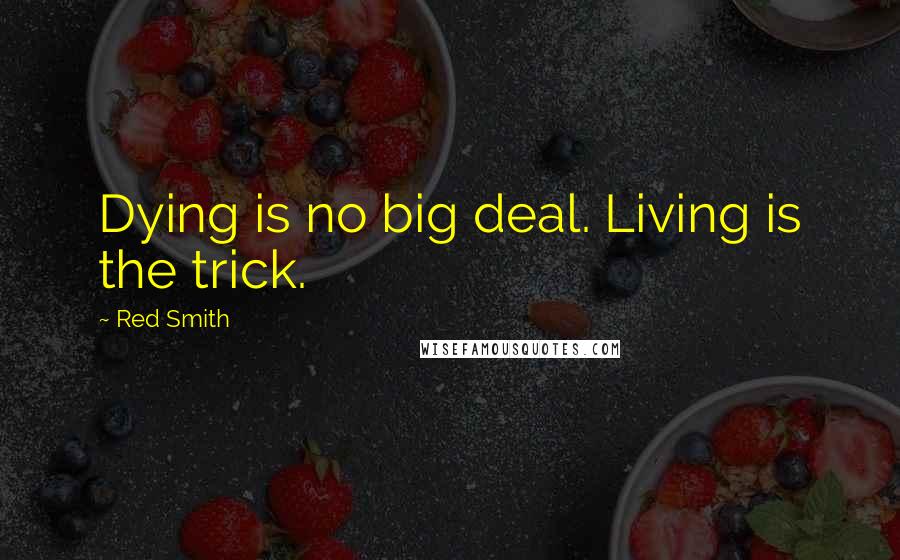 Red Smith Quotes: Dying is no big deal. Living is the trick.