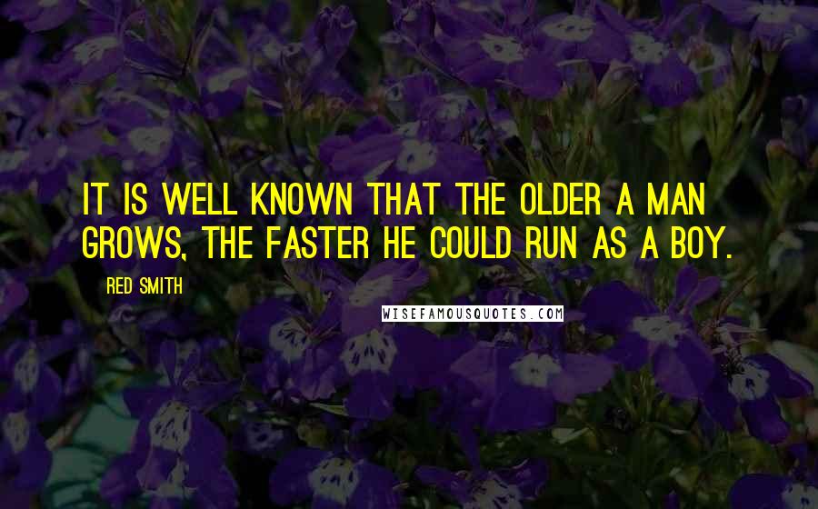 Red Smith Quotes: It is well known that the older a man grows, the faster he could run as a boy.