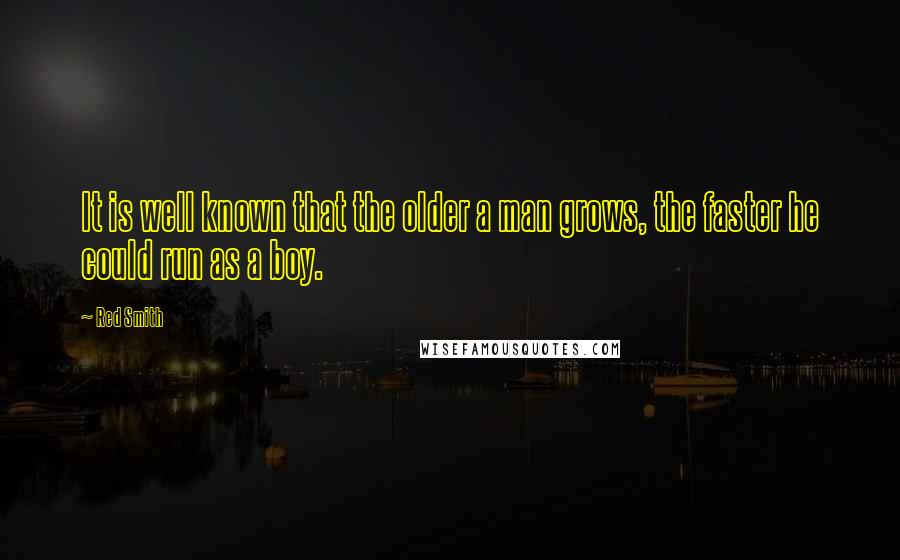 Red Smith Quotes: It is well known that the older a man grows, the faster he could run as a boy.