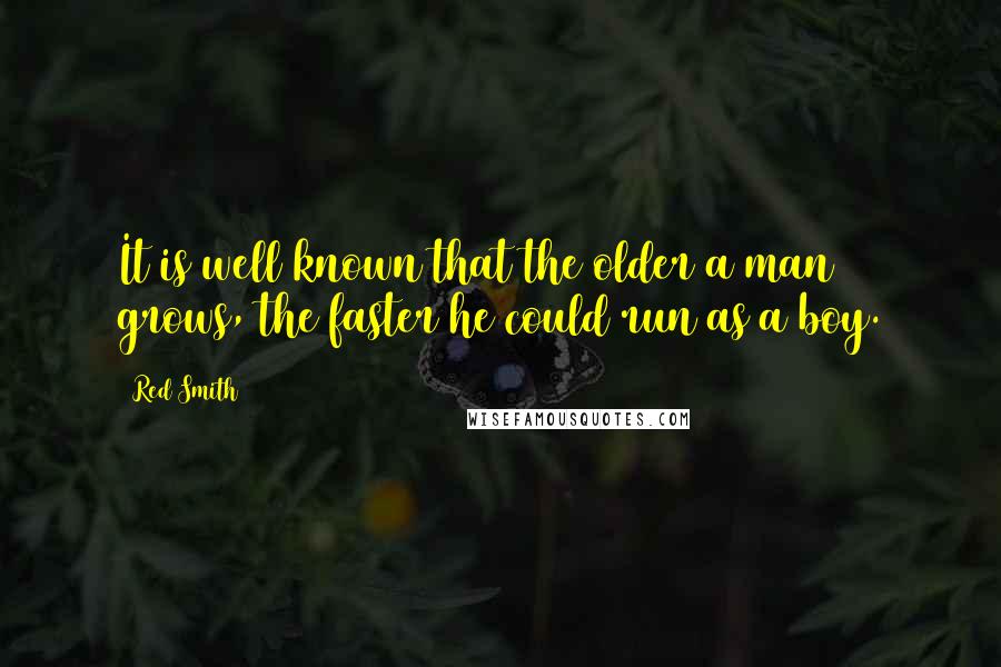 Red Smith Quotes: It is well known that the older a man grows, the faster he could run as a boy.