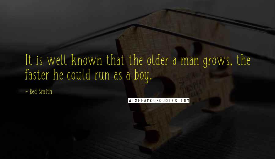 Red Smith Quotes: It is well known that the older a man grows, the faster he could run as a boy.