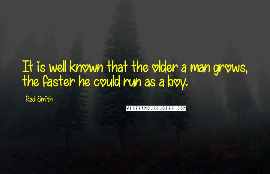 Red Smith Quotes: It is well known that the older a man grows, the faster he could run as a boy.