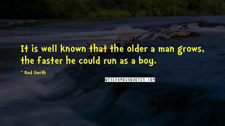 Red Smith Quotes: It is well known that the older a man grows, the faster he could run as a boy.