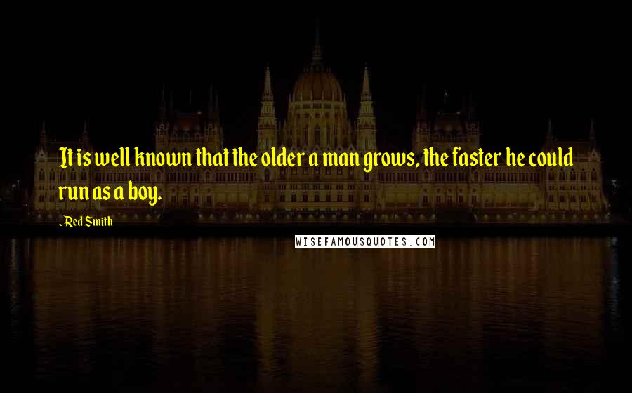 Red Smith Quotes: It is well known that the older a man grows, the faster he could run as a boy.