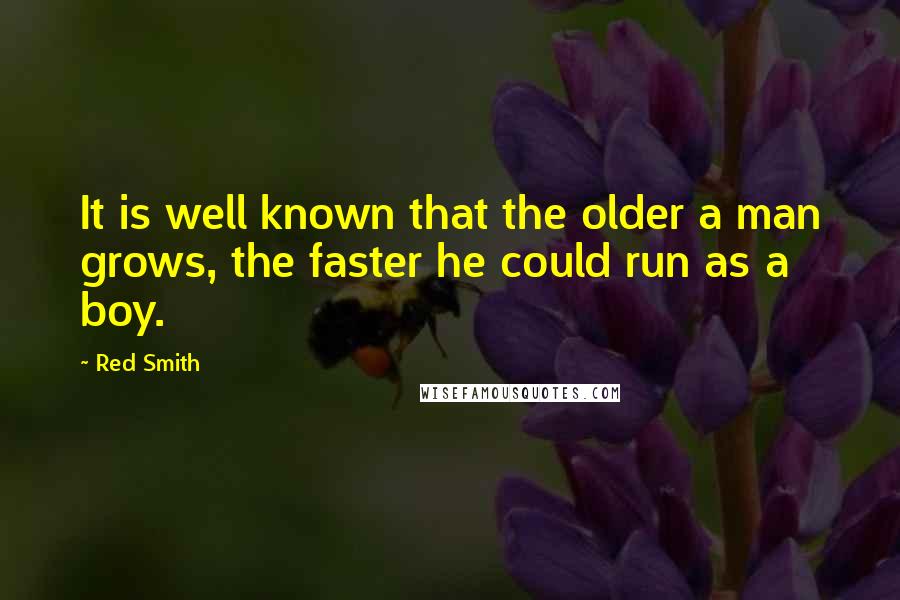 Red Smith Quotes: It is well known that the older a man grows, the faster he could run as a boy.