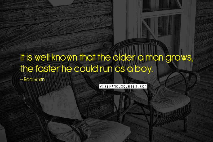 Red Smith Quotes: It is well known that the older a man grows, the faster he could run as a boy.