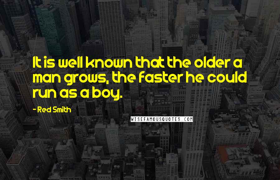 Red Smith Quotes: It is well known that the older a man grows, the faster he could run as a boy.