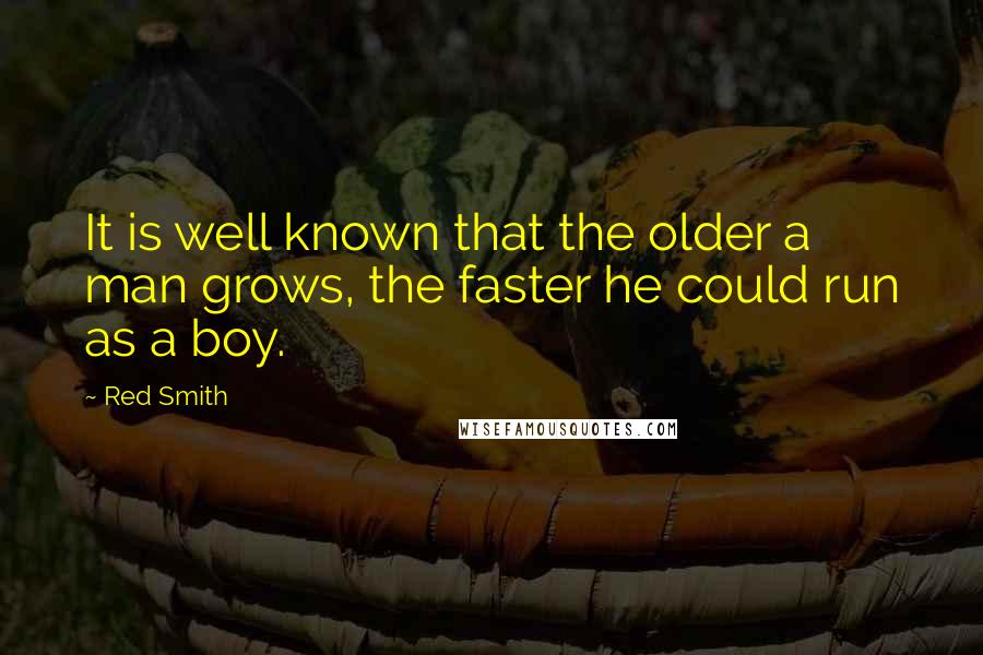 Red Smith Quotes: It is well known that the older a man grows, the faster he could run as a boy.