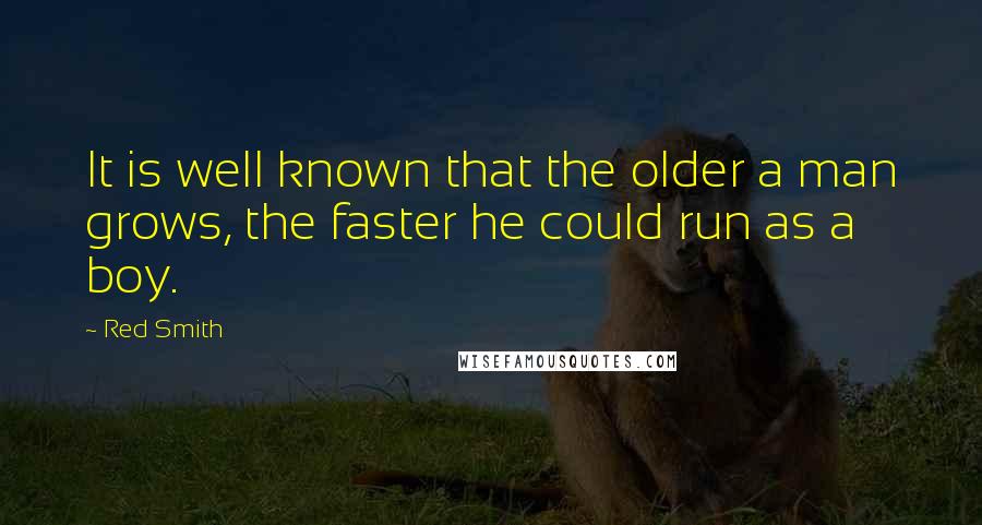 Red Smith Quotes: It is well known that the older a man grows, the faster he could run as a boy.