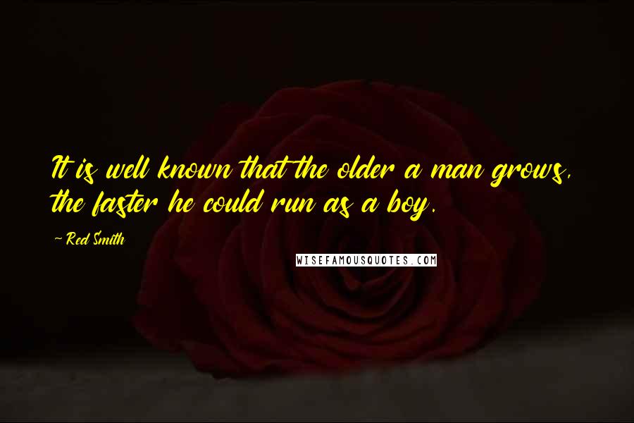 Red Smith Quotes: It is well known that the older a man grows, the faster he could run as a boy.