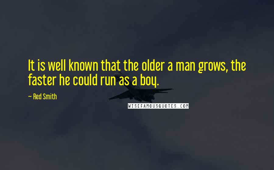 Red Smith Quotes: It is well known that the older a man grows, the faster he could run as a boy.