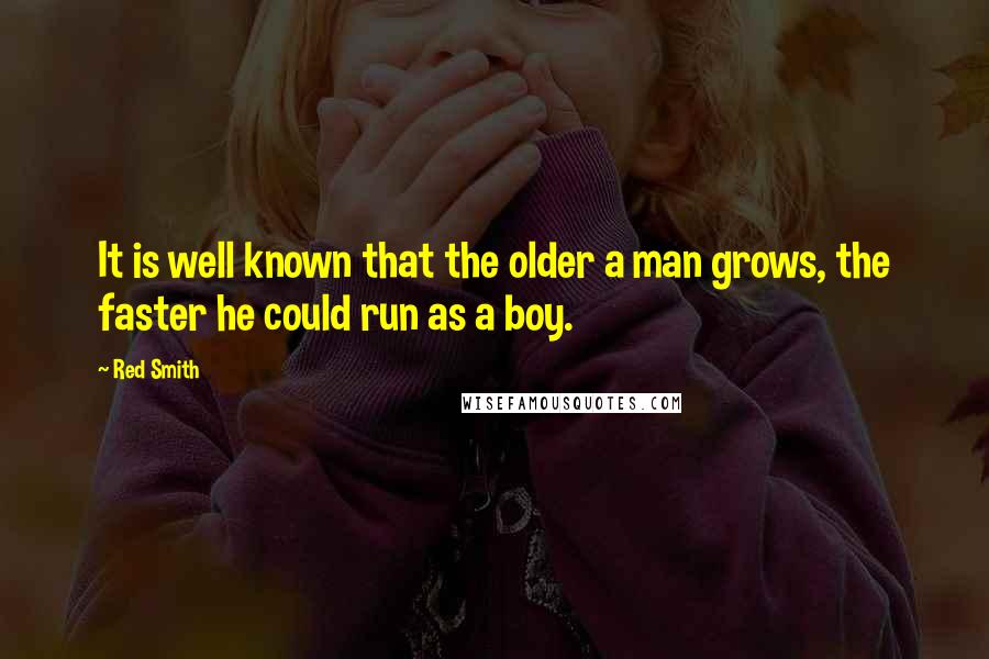 Red Smith Quotes: It is well known that the older a man grows, the faster he could run as a boy.