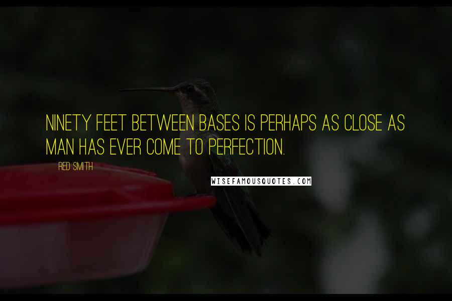 Red Smith Quotes: Ninety feet between bases is perhaps as close as man has ever come to perfection.
