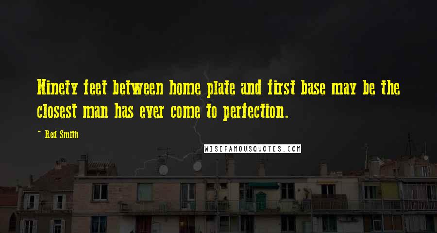 Red Smith Quotes: Ninety feet between home plate and first base may be the closest man has ever come to perfection.