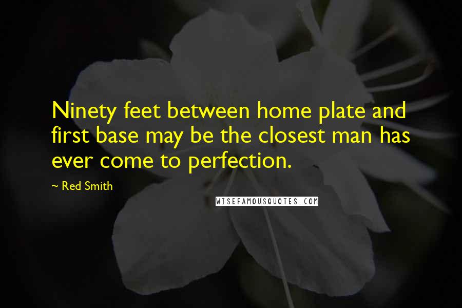Red Smith Quotes: Ninety feet between home plate and first base may be the closest man has ever come to perfection.