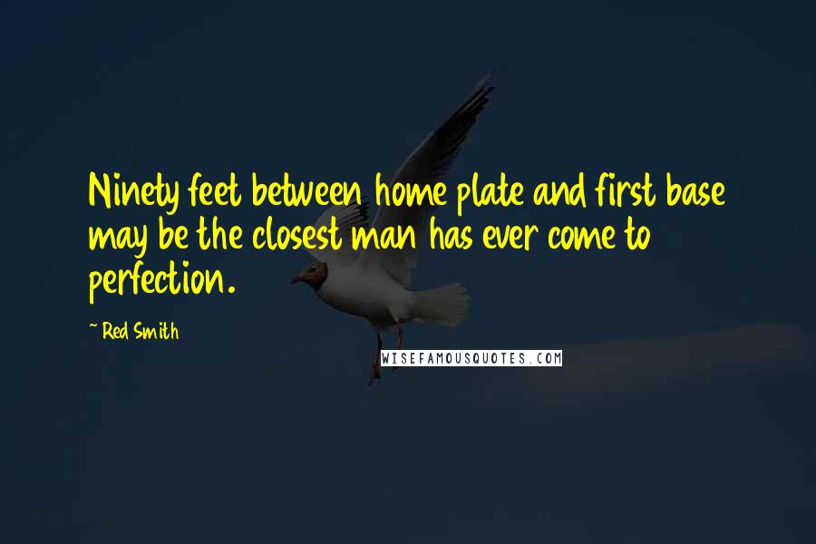 Red Smith Quotes: Ninety feet between home plate and first base may be the closest man has ever come to perfection.
