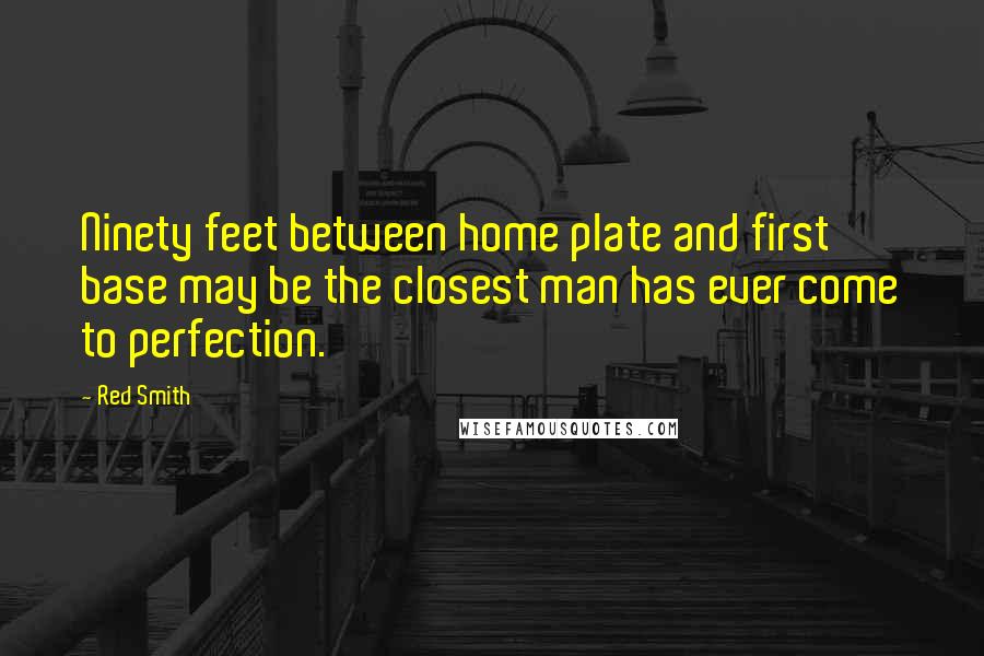 Red Smith Quotes: Ninety feet between home plate and first base may be the closest man has ever come to perfection.