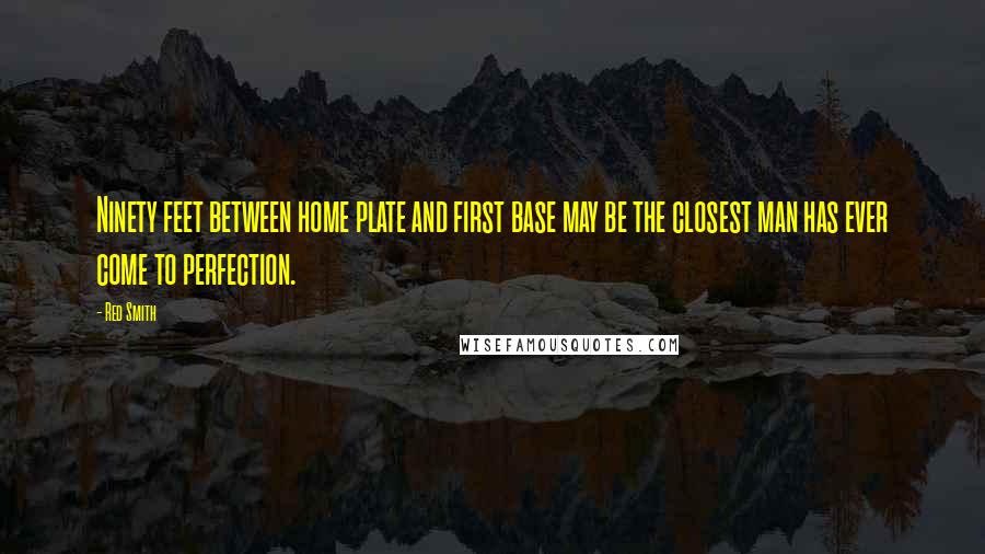 Red Smith Quotes: Ninety feet between home plate and first base may be the closest man has ever come to perfection.