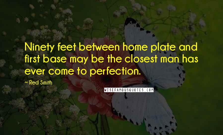 Red Smith Quotes: Ninety feet between home plate and first base may be the closest man has ever come to perfection.