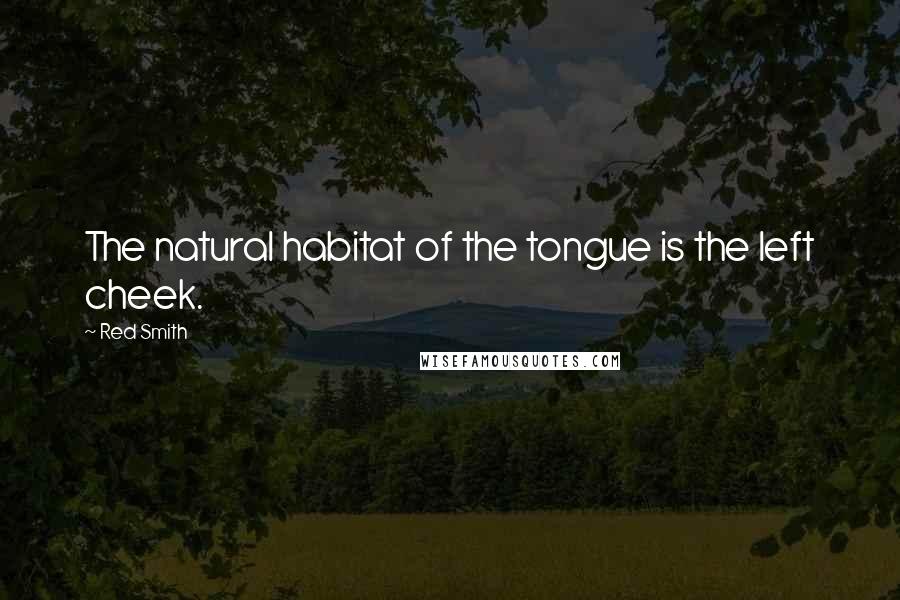 Red Smith Quotes: The natural habitat of the tongue is the left cheek.