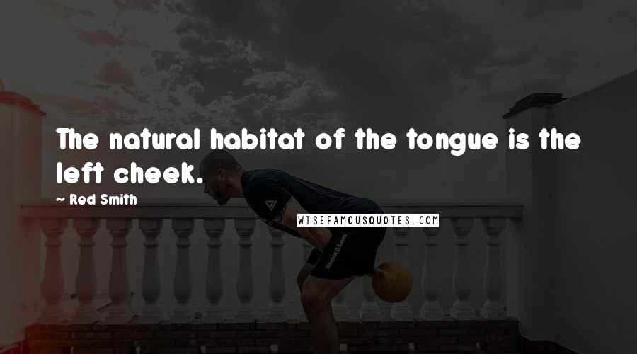 Red Smith Quotes: The natural habitat of the tongue is the left cheek.
