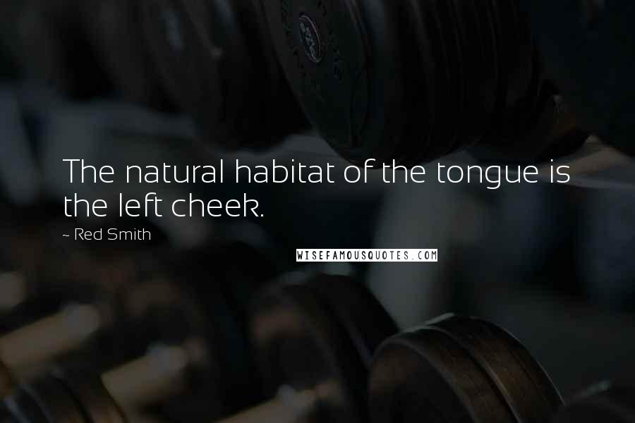 Red Smith Quotes: The natural habitat of the tongue is the left cheek.