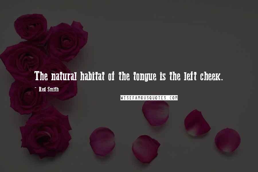 Red Smith Quotes: The natural habitat of the tongue is the left cheek.