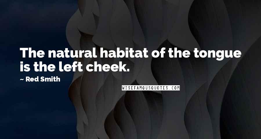 Red Smith Quotes: The natural habitat of the tongue is the left cheek.