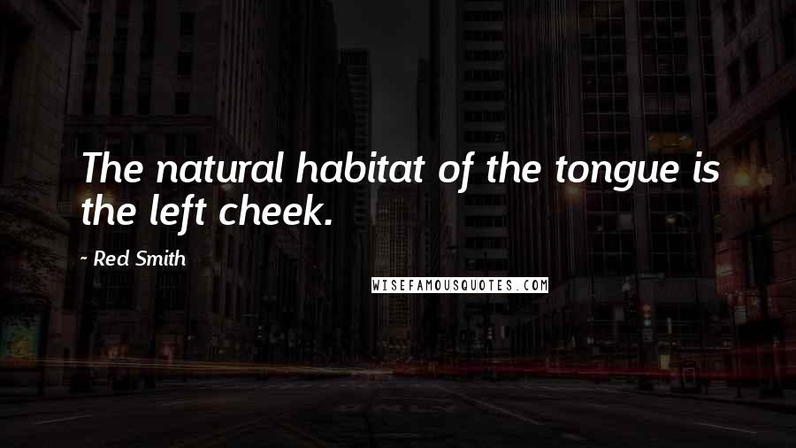 Red Smith Quotes: The natural habitat of the tongue is the left cheek.