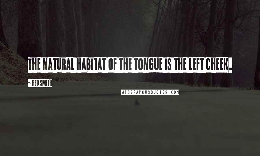 Red Smith Quotes: The natural habitat of the tongue is the left cheek.