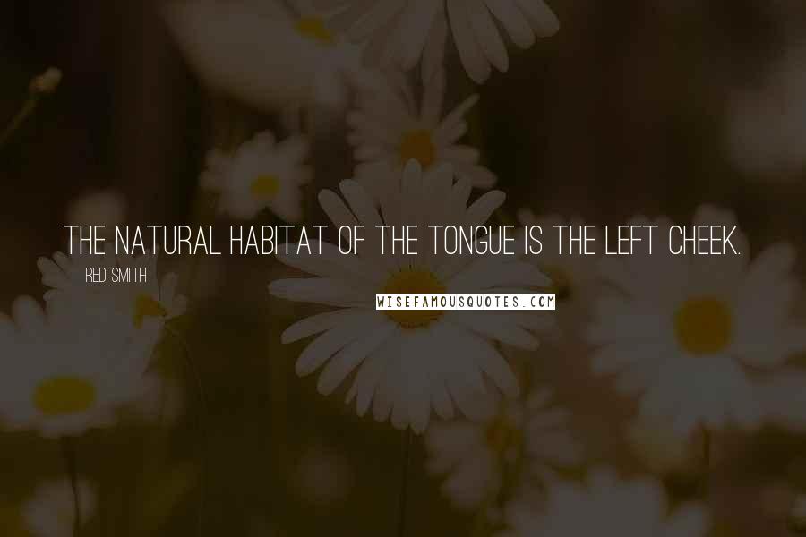 Red Smith Quotes: The natural habitat of the tongue is the left cheek.