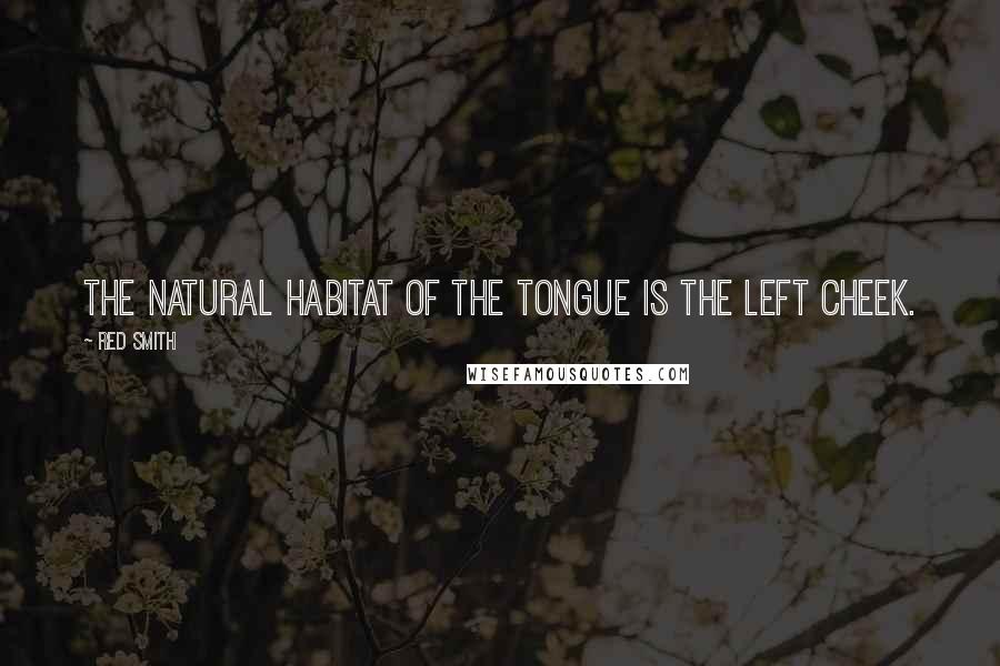 Red Smith Quotes: The natural habitat of the tongue is the left cheek.