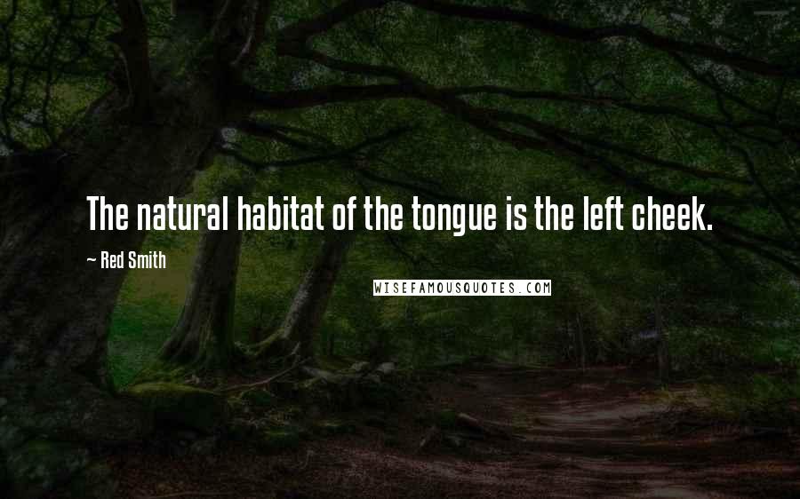 Red Smith Quotes: The natural habitat of the tongue is the left cheek.