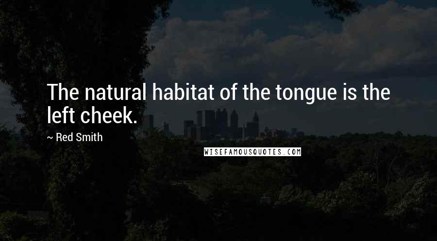 Red Smith Quotes: The natural habitat of the tongue is the left cheek.