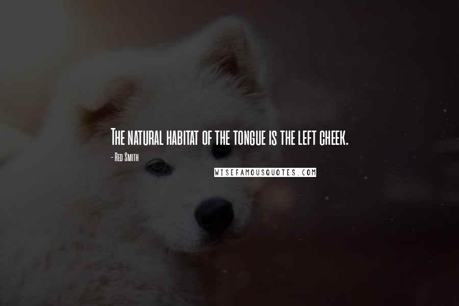 Red Smith Quotes: The natural habitat of the tongue is the left cheek.