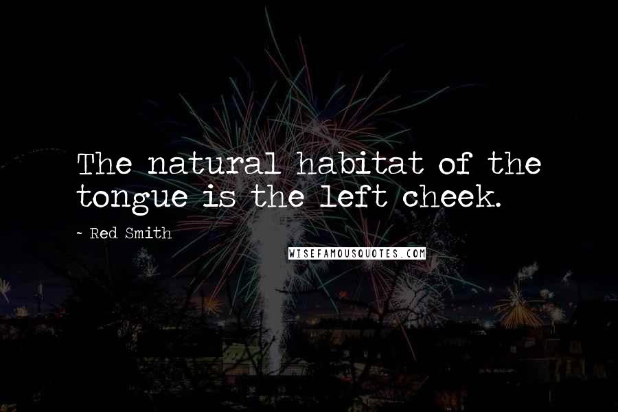 Red Smith Quotes: The natural habitat of the tongue is the left cheek.