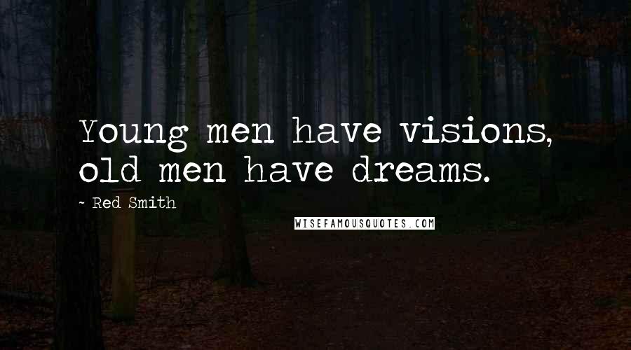 Red Smith Quotes: Young men have visions, old men have dreams.