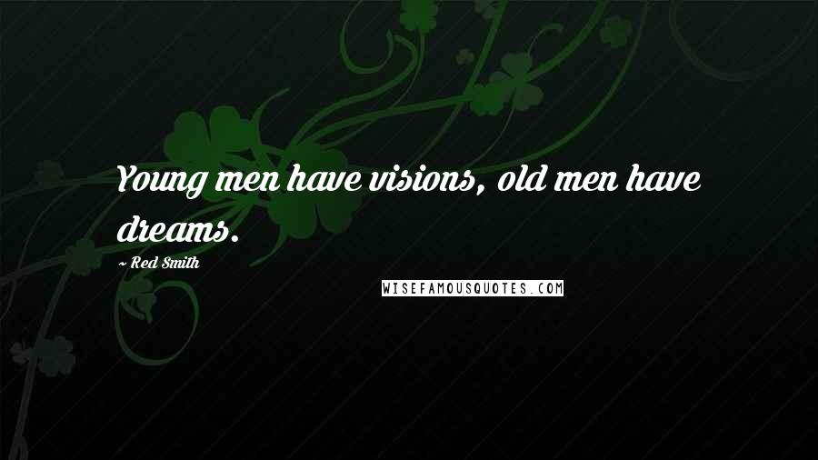 Red Smith Quotes: Young men have visions, old men have dreams.