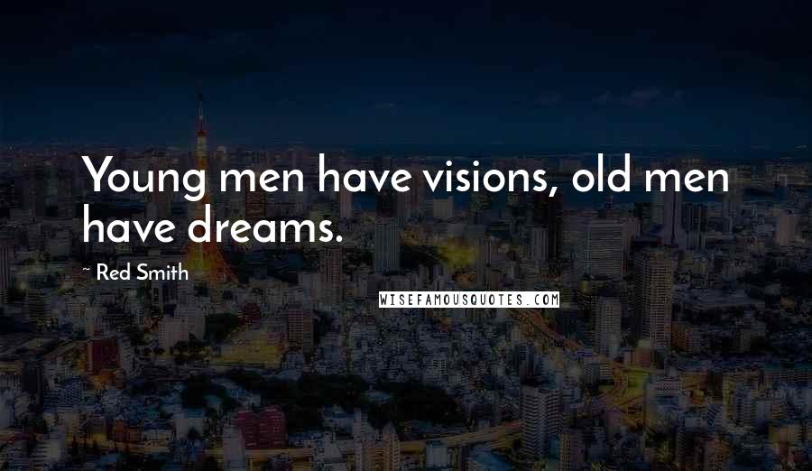 Red Smith Quotes: Young men have visions, old men have dreams.