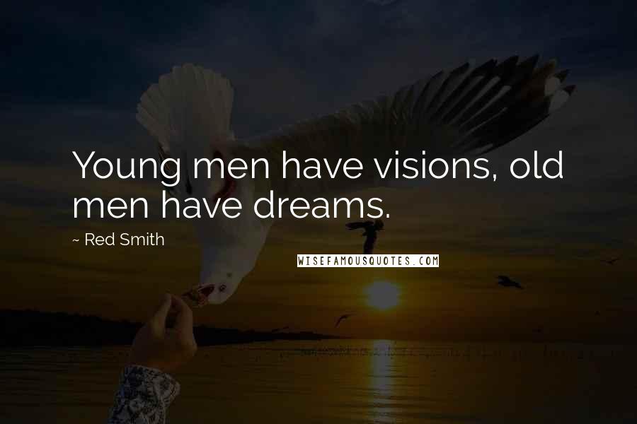 Red Smith Quotes: Young men have visions, old men have dreams.