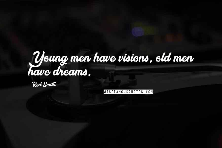 Red Smith Quotes: Young men have visions, old men have dreams.