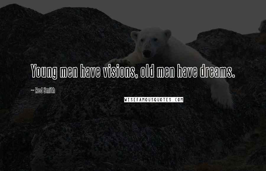 Red Smith Quotes: Young men have visions, old men have dreams.