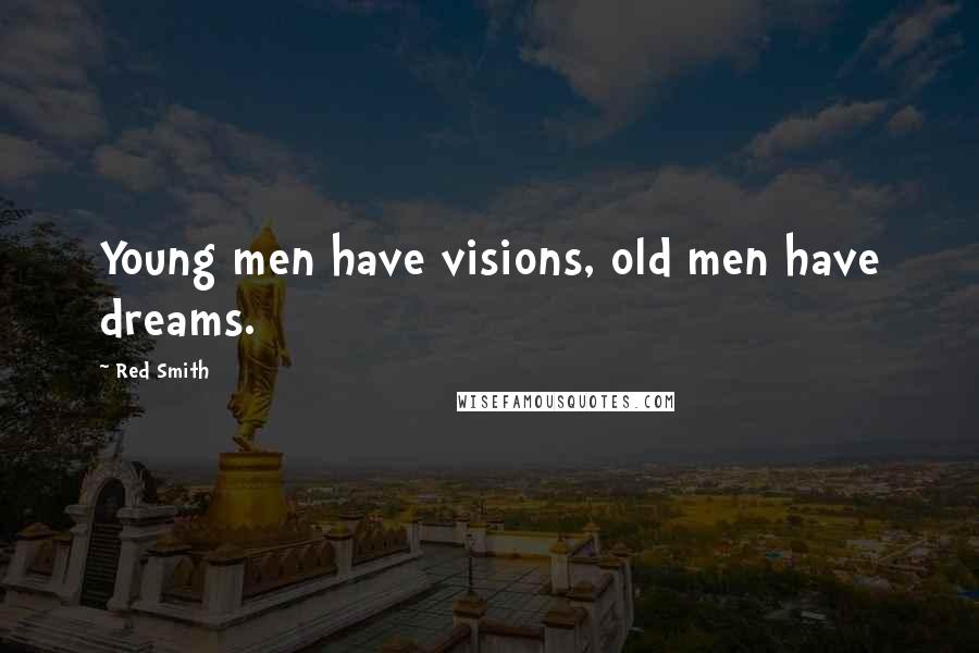 Red Smith Quotes: Young men have visions, old men have dreams.