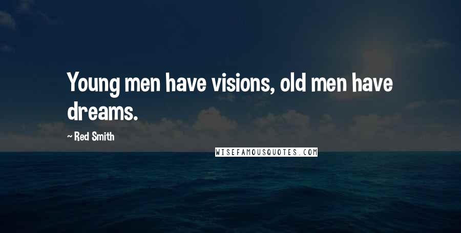 Red Smith Quotes: Young men have visions, old men have dreams.